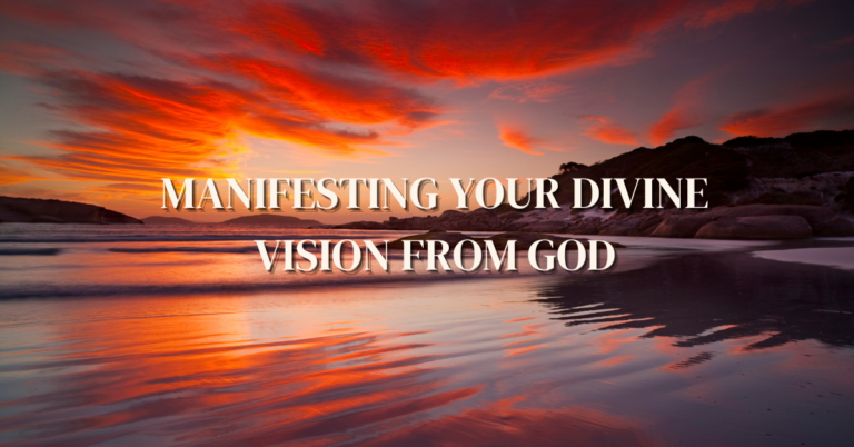 MANIFESTING YOUR DIVINE VISION FROM GOD